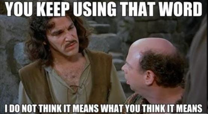 You keep using that word. I do not think it means what you think it means.